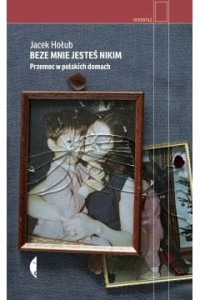 Beze mnie jesteś nikim. Przemoc w polskich domach - Jacek Hołub