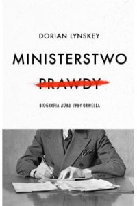 Ministerstwo Prawdy. Biografia Roku 1984 Orwella - 