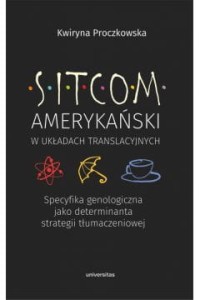 Sitcom amerykański w układach translacyjnych: specyfika genologiczna jako determinanta strategii tłumaczeniowej -Kwiryna Proczkowska 