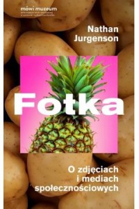 Fotka. O zdjęciach i mediach społecznościowych - Nathan Jurgenson