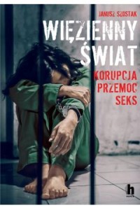 Więzienny świat. Korupcja, przemoc, seks - Janusz Szostak