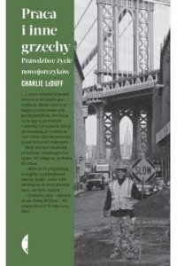  Praca i inne grzechy. Prawdziwe życie nowojorczyków -  Charlie LeDuff	