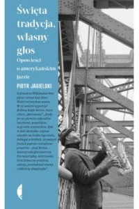  Święta tradycja, własny głos. Opowieści o amerykańskim jazzie -  Piotr Jagielski