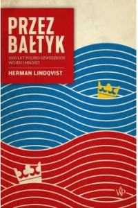  Przez Bałtyk. 1000 lat polsko-szwedzkich wojen i miłości - Herman Lindqvist