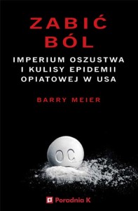 Zabić ból. Imperium oszustwa i kulisy epidemii opiatowej w USA - Barry Meier