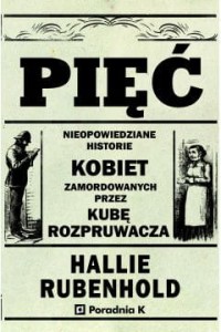  Pięć. Nieopowiedziane historie kobiet zamordowanych przez Kubę rozpruwacza - Hallie Rubenhold	