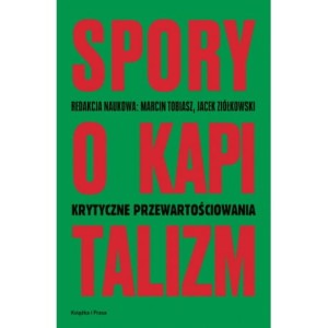 Spory o kapitalizm. Krytyczne przewartościowania - red. Marcin Tomiasz, Jacek Ziółkowski