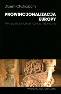 Prowincjonalizacja Europy. Myśl postkolonialna i różnica historyczna - Dipesh Chakrabarty