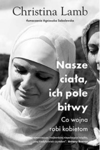  Nasze ciała, ich pole bitwy. Co wojna robi kobietom -  Christina Lamb	