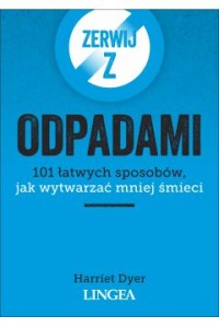  Zerwij z odpadami. 101 łatwych sposobów, jak wytwarzać mniej śmieci - Harriet Dyer	