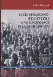 Życie Społeczno - Polityczne w Wielkopolsce w Latach 1956 - 1970  - Rafał Reczek