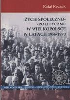 Życie Społeczno - Polityczne w Wielkopolsce w Latach 1956 - 1970  - Rafał Reczek
