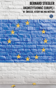 Ukonstytuować Europę. W świecie, który nie ma wstydu - Bernard Stiegler
