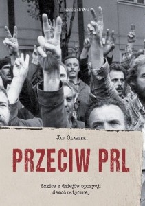 Przeciw PRL. Szkice z dziejów opozycji demokratycznej - Jan Olaszek