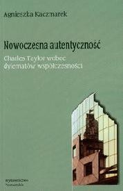 Nowoczesna autentyczność, Charles Taylor wobec dylematów współczesności - Agnieszka Kaczmarek