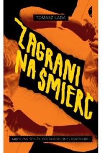  Zagrani na śmierć. Mroczne ścieżki polskiego undergroundu Autor: Tomasz Lada