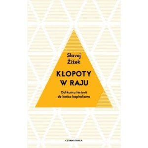 KŁOPOTY W RAJU. Od końca historii do końca kapitalizmu - SLAVOJ ŽIŽEK
