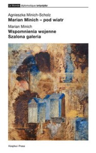 Marian Minich. Pod wiatr - Agnieszka Minich-Scholz / Wspomnienia wojenne. Szalona galeria - Marian Minich