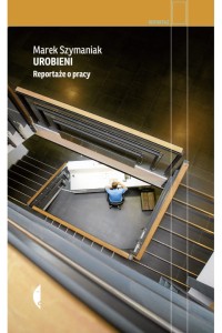  Urobieni. Reportaże o pracy - Marek Szymaniak	