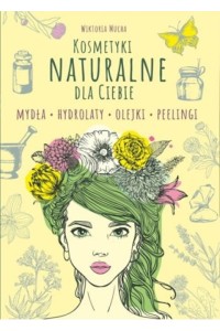  Kosmetyki naturalnie dla Ciebie. Mydła. Hydrolaty. Olejki. Peelingi - Wiktoria Mucha