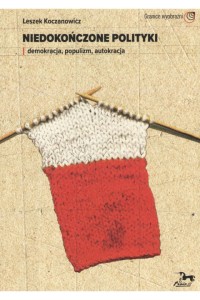  Niedokończone polityki. Demokracja, populizm, autokracja - Leszek Koczanowicz