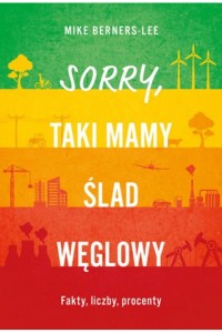  Sorry, taki mamy ślad węglowy. Fakty, liczby, procenty - Mike Berners-Lee