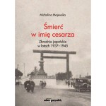 Śmierć w imię cesarza. Zbrodnie japońskie w latach 1937-1945 - Michalina Majewska