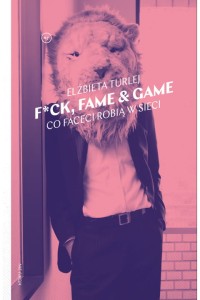  F*ck, fame & game. Co faceci robią w sieci - Elżbieta Turlej