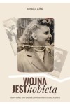  Wojna jest kobietą. Historie kobiet, które doświadczyły okrucieństwa II wojny światowej - Monika Fibic	