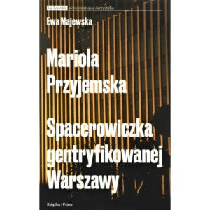 Mariola Przyjemska. Spacerowiczka gentryfikowanej Warszawy - Ewa Majewska