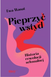  Pieprzyć wstyd. Historia rewolucji seksualnej - Ewa Wanat	