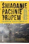  Śniadanie pachnie trupem. Ukraina na wojnie - Zbigniew Parafianowicz	