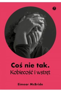  Coś nie tak. Kobiecość i wstręt - Eimear McBride