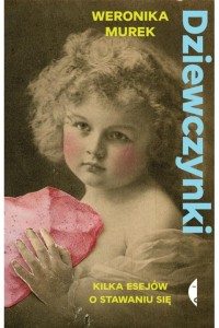  Dziewczynki. Kilka esejów o stawaniu się - Weronika Murek