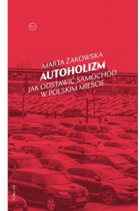  Autoholizm. Jak odstawić samochód w polskim mieście - Marta Żakowska