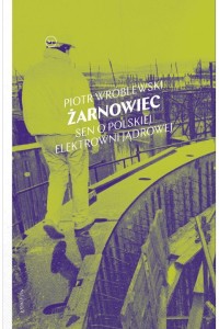  Żarnowiec. Sen o polskiej elektrowni jądrowej - Piotr Wróblewski