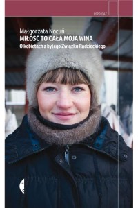  Miłość to cała moja wina. O kobietach z byłego Związku Radzieckiego - Małgorzata Nocuń