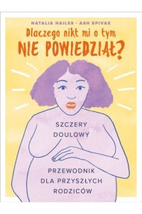  Dlaczego nikt mi o tym nie powiedział? Szczery doulowy przewodnik dla przyszłych rodziców? - Ash Spivak, Natalia Halies 