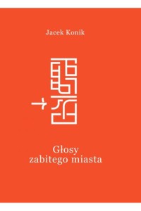  Głosy zabitego miasta - Jacek Konik      