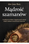  Mądrość szamanów. Uwolnij się od lęku i negatywnych emocji dzięki naukom starożytnych mistrzów - Don Jose Ruiz	