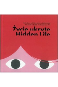 Życie ukryte. Dziecko w polskiej sztuce współczesnej / Hidden life / The child in Polish Contemporary Art
