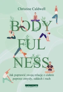 Body Fulness. Jak poprawić swoją relację z ciałem poprzez zmysły, oddech i ruch - Christine Caldwell