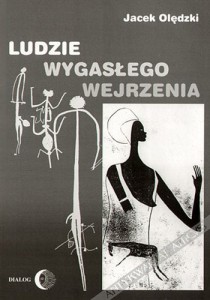 Ludzie wygasłego wejrzenia. Szkice poświęcone wybranym kulturom pierwotnym dawnego i współczesnego świata - Jacek Olędzki 