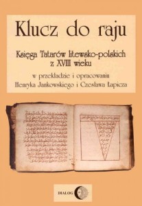 Klucz do raju Księga Tatarów litewsko-polskich z XVIII wieku - w przekładzie i opracowaniu Henryka Jankowskiego i Czesława Łapicza
