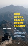 Koń który skacze przez chmury. Opowieść o szpiegowskiej misji, Jedwabnym Szlaku i powstaniu współczesnych Chin - Eric Enno Tamm