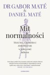 Mit normalności. Trauma, choroba i zdrowienie w toksycznej kulturze - Gabor Mate, Daniel Mate 