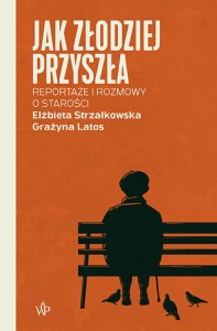 Jak złodziej przyszła. Reportaże i rozmowy o starości - Elżbieta Strzałkowska, Grażyna Latos