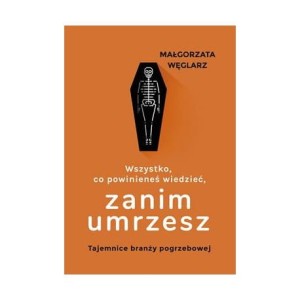 Wszystko, co powinienieś wiedzieć, zanim umrzesz. Tajemnice branży pogrzebowej  -  Małgorzata Weglarz