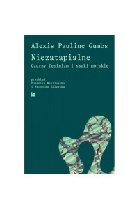  Niezatapialne. Czarny feminizm i ssaki morskie - Alexis Pauline Gumbs	