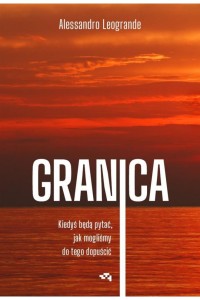  Granica. Kiedyś będą pytać, jak mogliśmy do tego dopuścić -  Alessandro Leogrande	